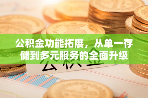 三明公积金功能拓展，从单一存储到多元服务的全面升级