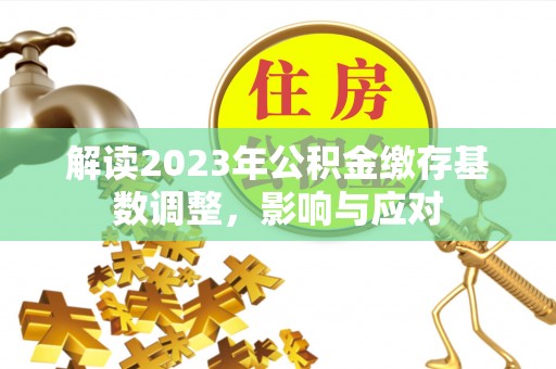 三明解读2023年公积金缴存基数调整，影响与应对