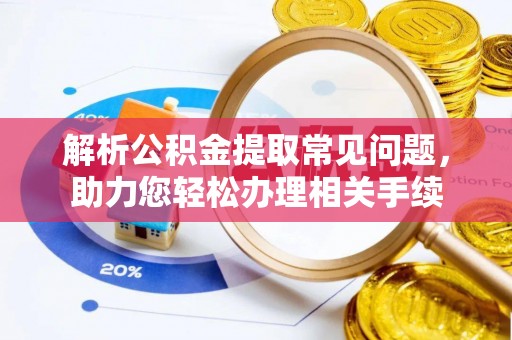 三明解析公积金提取常见问题，助力您轻松办理相关手续