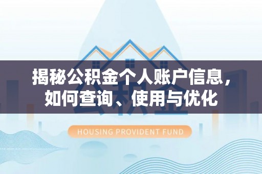 三明揭秘公积金个人账户信息，如何查询、使用与优化