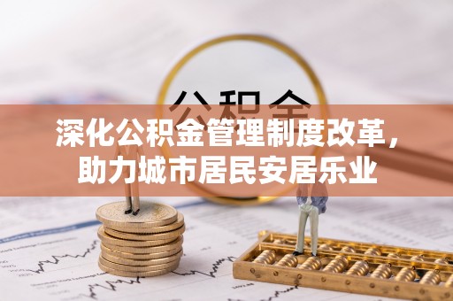 三明深化公积金管理制度改革，助力城市居民安居乐业