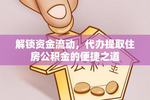 三明解锁资金流动，代办提取住房公积金的便捷之道