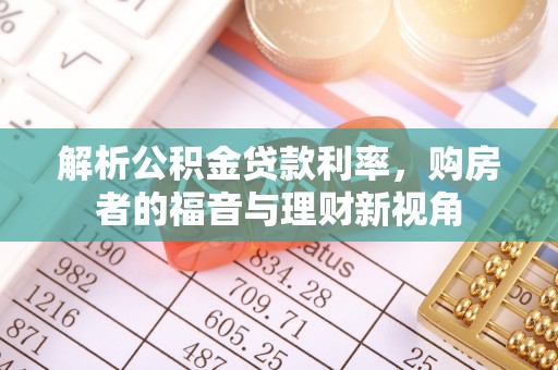 三明解析公积金贷款利率，购房者的福音与理财新视角
