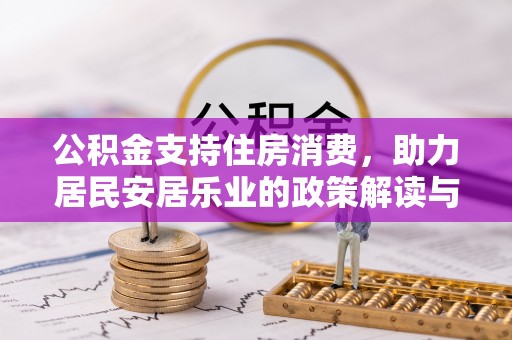 三明公积金支持住房消费，助力居民安居乐业的政策解读与展望