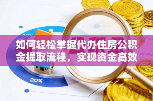 三明如何轻松掌握代办住房公积金提取流程，实现资金高效利用