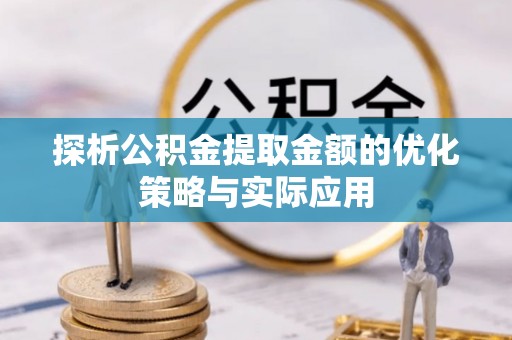 三明探析公积金提取金额的优化策略与实际应用