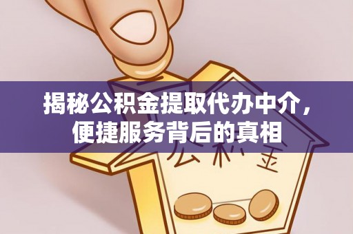 三明揭秘公积金提取代办中介，便捷服务背后的真相