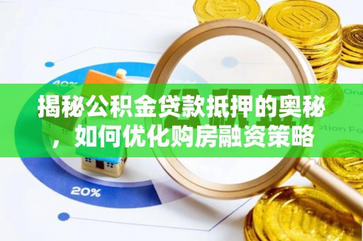 三明揭秘公积金贷款抵押的奥秘，如何优化购房融资策略