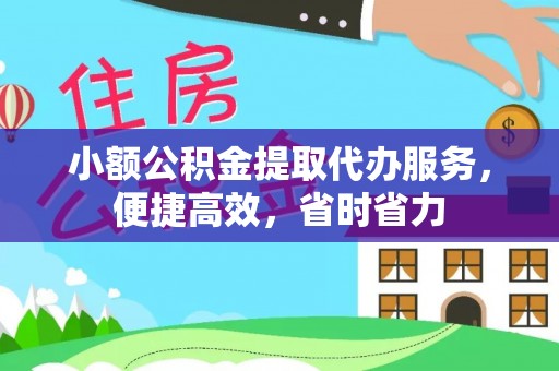 三明小额公积金提取代办服务，便捷高效，省时省力