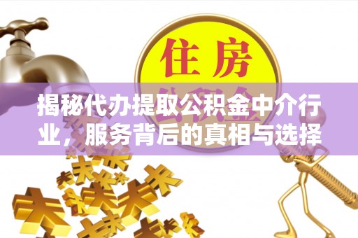 三明揭秘代办提取公积金中介行业，服务背后的真相与选择指南