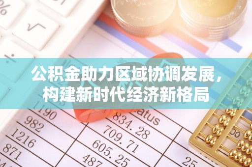 三明公积金助力区域协调发展，构建新时代经济新格局