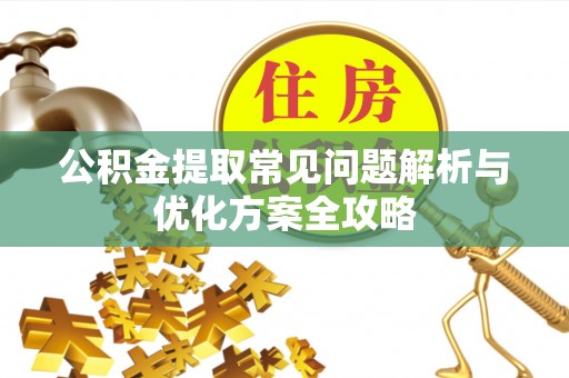 三明公积金提取常见问题解析与优化方案全攻略