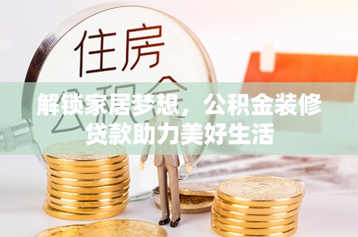 三明解锁家居梦想，公积金装修贷款助力美好生活