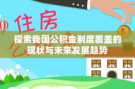 三明探索我国公积金制度覆盖的现状与未来发展趋势