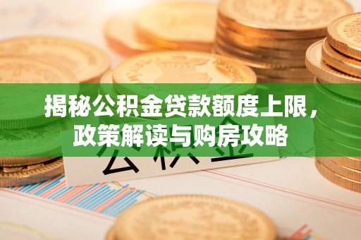 三明揭秘公积金贷款额度上限，政策解读与购房攻略