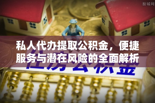 三明私人代办提取公积金，便捷服务与潜在风险的全面解析