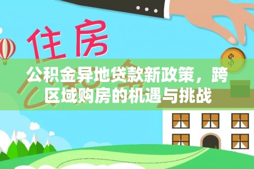 三明公积金异地贷款新政策，跨区域购房的机遇与挑战