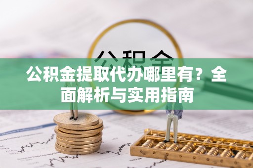 三明公积金提取代办哪里有？全面解析与实用指南