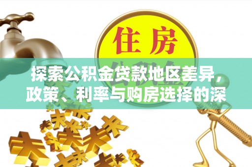 三明探索公积金贷款地区差异，政策、利率与购房选择的深度解析