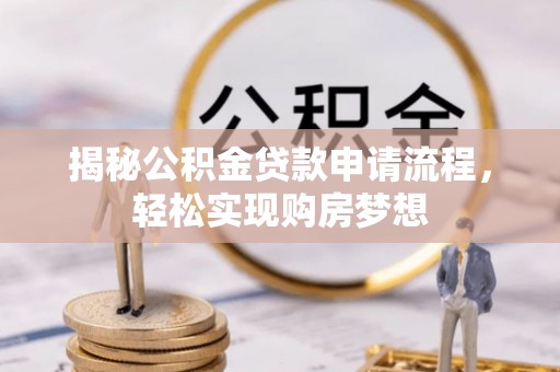 三明揭秘公积金贷款申请流程，轻松实现购房梦想