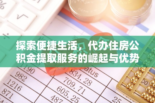 三明探索便捷生活，代办住房公积金提取服务的崛起与优势