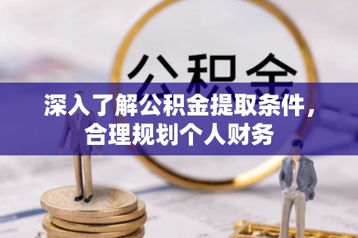三明深入了解公积金提取条件，合理规划个人财务