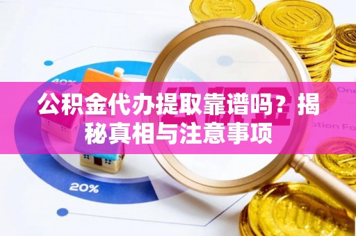 三明公积金代办提取靠谱吗？揭秘真相与注意事项