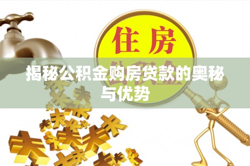 三明揭秘公积金购房贷款的奥秘与优势