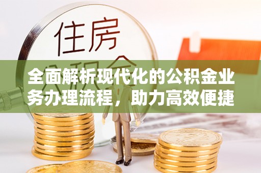 三明全面解析现代化的公积金业务办理流程，助力高效便捷生活