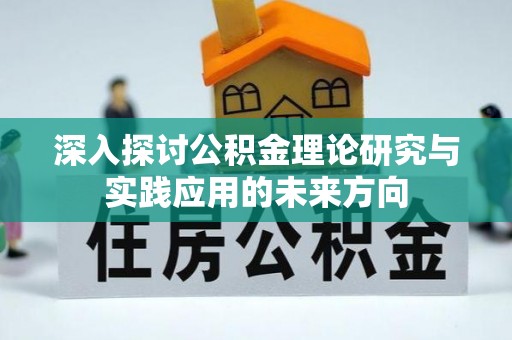 三明深入探讨公积金理论研究与实践应用的未来方向
