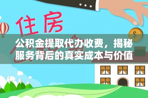 三明公积金提取代办收费，揭秘服务背后的真实成本与价值
