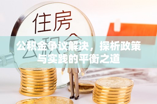三明公积金争议解决，探析政策与实践的平衡之道
