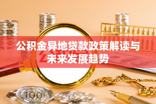 三明公积金异地贷款政策解读与未来发展趋势
