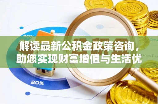 三明解读最新公积金政策咨询，助您实现财富增值与生活优化