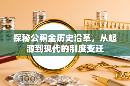 三明探秘公积金历史沿革，从起源到现代的制度变迁