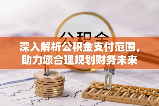 三明深入解析公积金支付范围，助力您合理规划财务未来