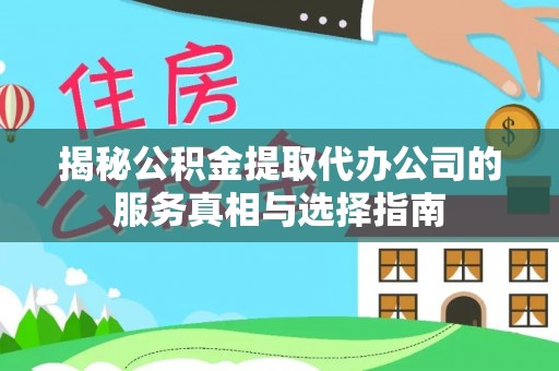 三明揭秘公积金提取代办公司的服务真相与选择指南