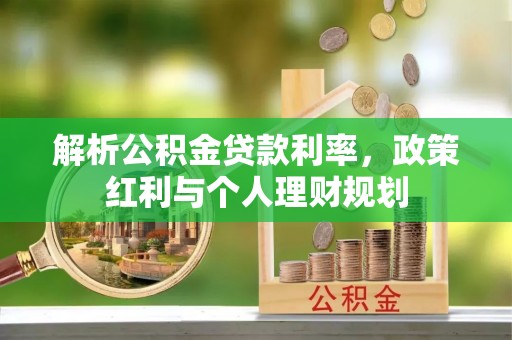 三明解析公积金贷款利率，政策红利与个人理财规划