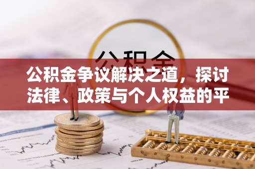 三明公积金争议解决之道，探讨法律、政策与个人权益的平衡