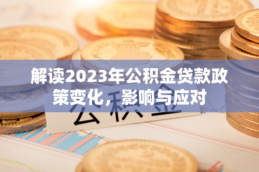 三明解读2023年公积金贷款政策变化，影响与应对