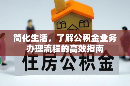 三明简化生活，了解公积金业务办理流程的高效指南