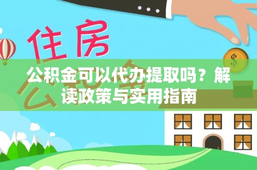 三明公积金可以代办提取吗？解读政策与实用指南