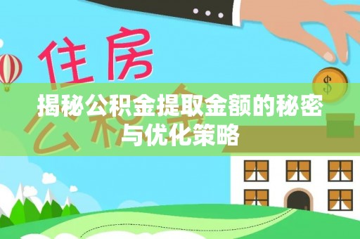 三明揭秘公积金提取金额的秘密与优化策略