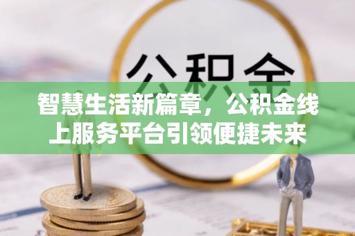 三明智慧生活新篇章，公积金线上服务平台引领便捷未来