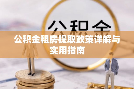 三明公积金租房提取政策详解与实用指南