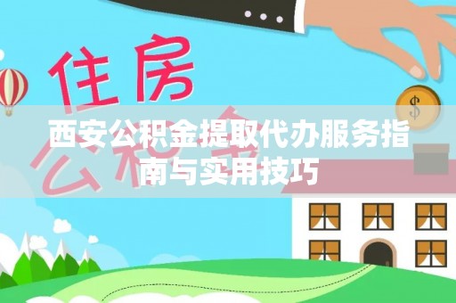 三明西安公积金提取代办服务指南与实用技巧