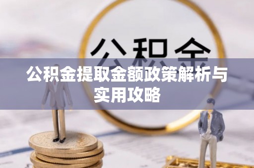 三明公积金提取金额政策解析与实用攻略