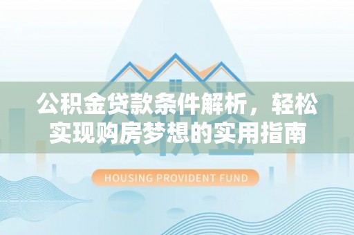 三明公积金贷款条件解析，轻松实现购房梦想的实用指南