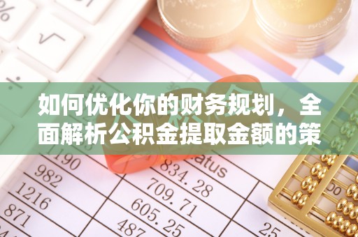三明如何优化你的财务规划，全面解析公积金提取金额的策略与技巧