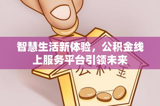 三明智慧生活新体验，公积金线上服务平台引领未来